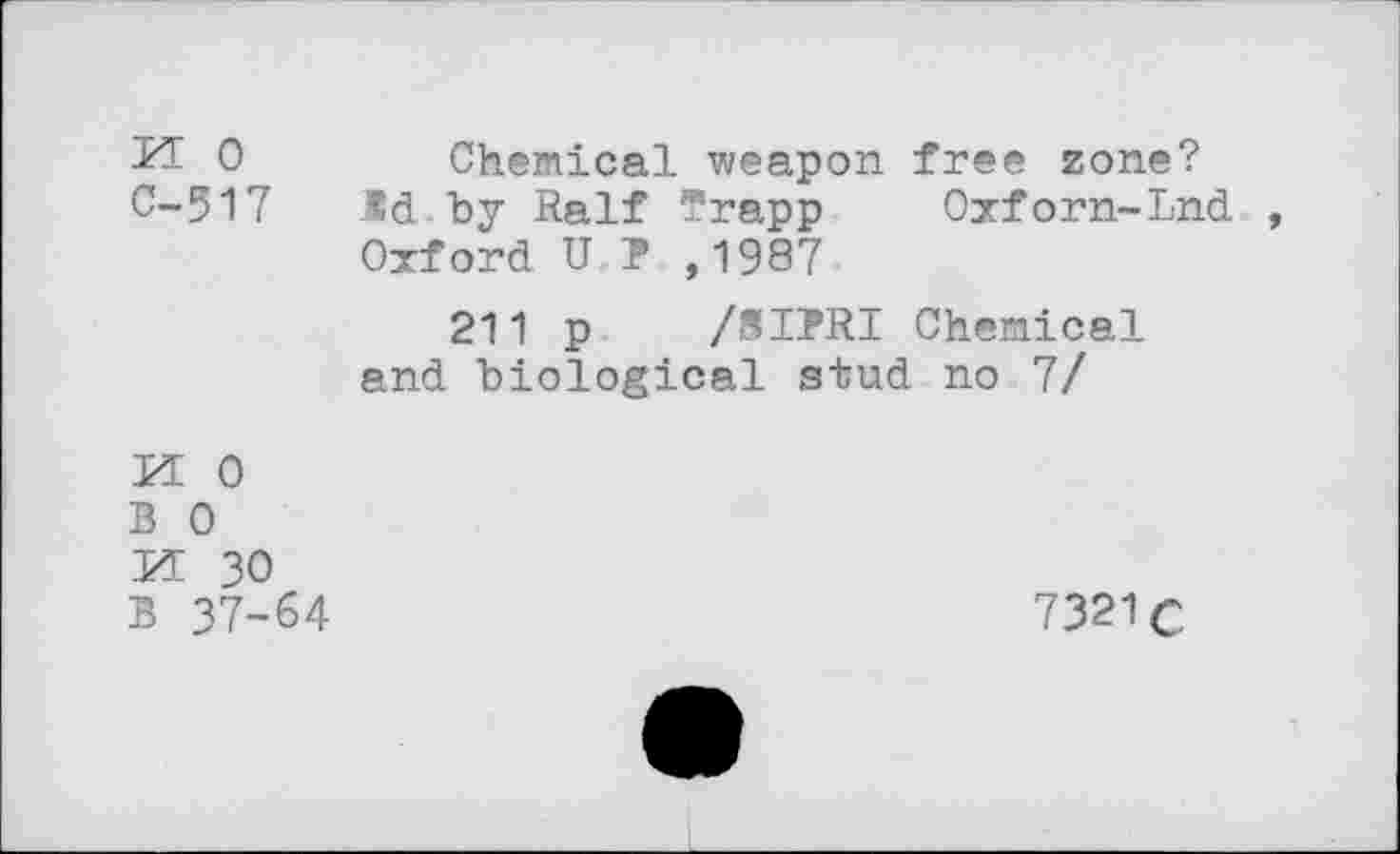 ﻿KE 0	Chemical weapon free zone?
C-517 Id by Ralf Trapp Oxforn-Lnd ,
Oxford U P ,1987
211 p /8IPRI Chemical and biological stud no 7/
XL 0
B 0 VL 30
B 37-64
7321C